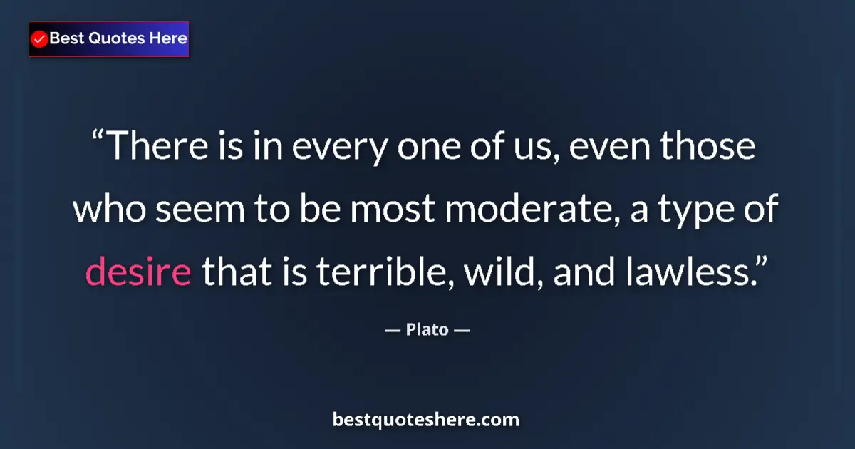 Plato quote: "There is in every one of us, even those who seem to be most..."