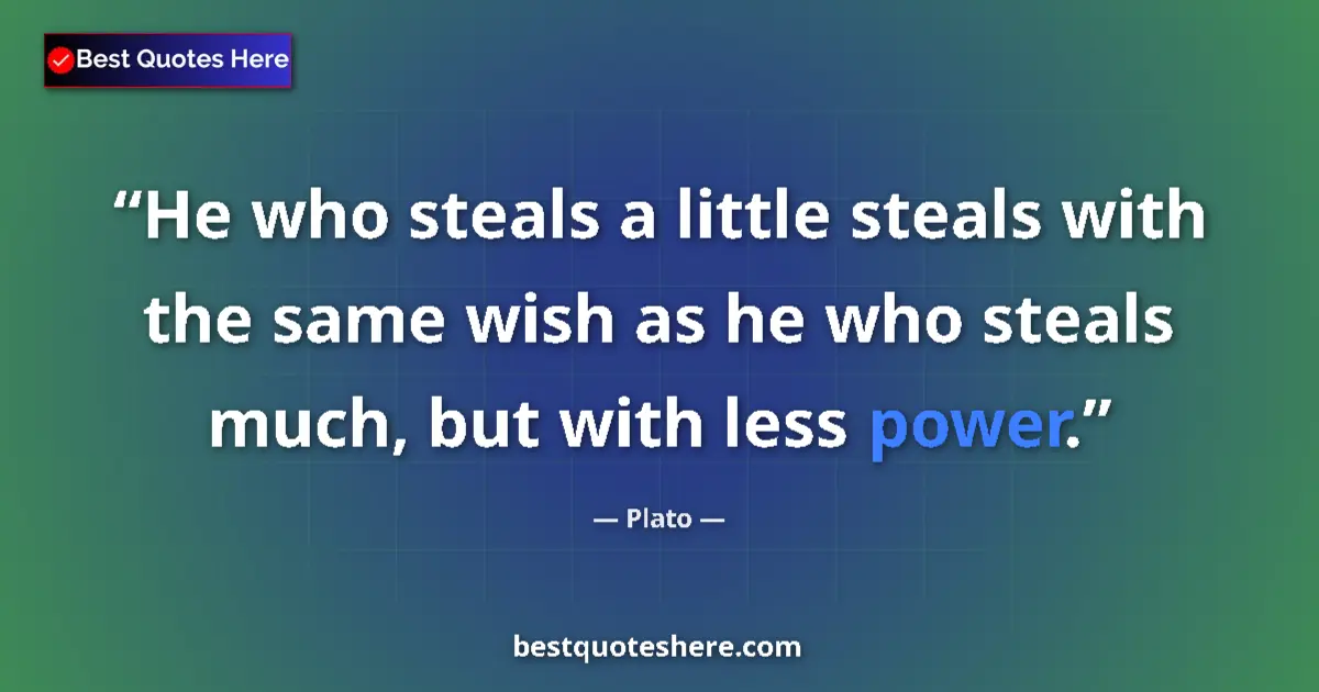 Quote by Plato: He who steals a little steals with the same wish as he who steals much, but with less power....