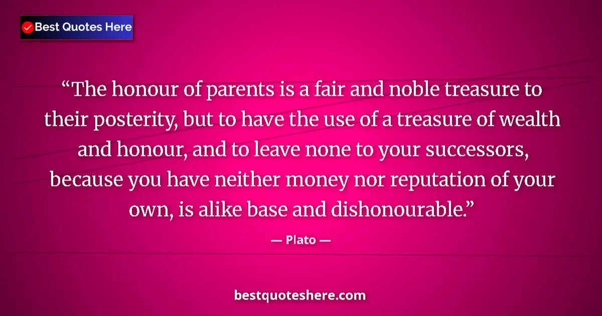 Quote by Plato: The honour of parents is a fair and noble treasure to their posterity, but to have the use of a trea...