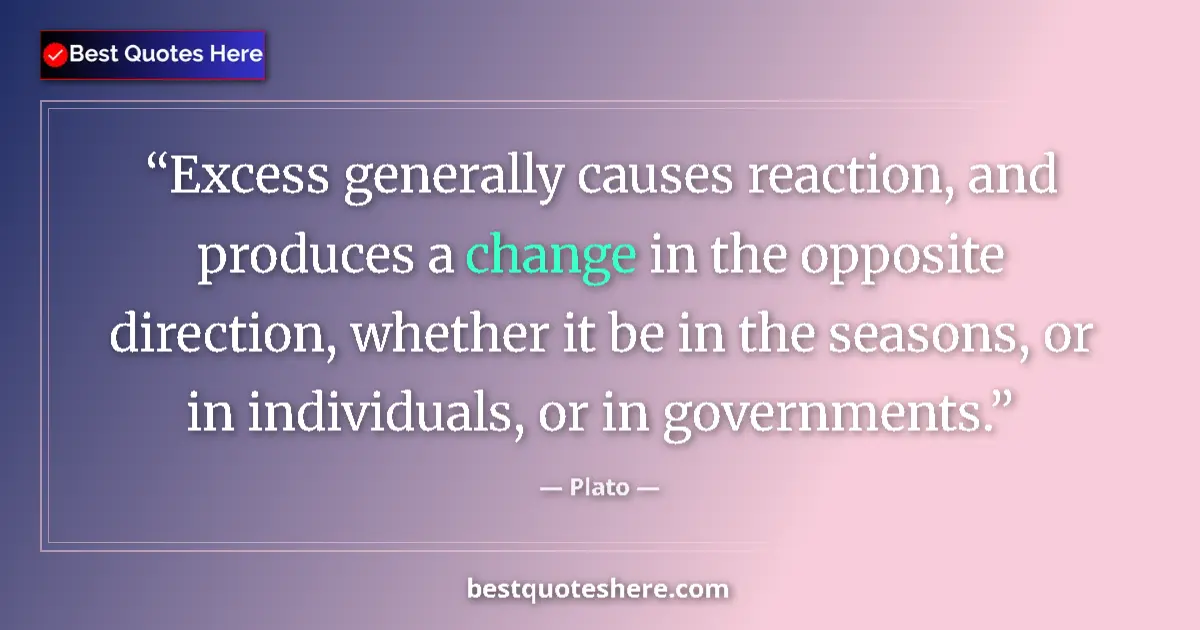 Quote by Plato: Excess generally causes reaction, and produces a change in the opposite direction, whether it be in ...