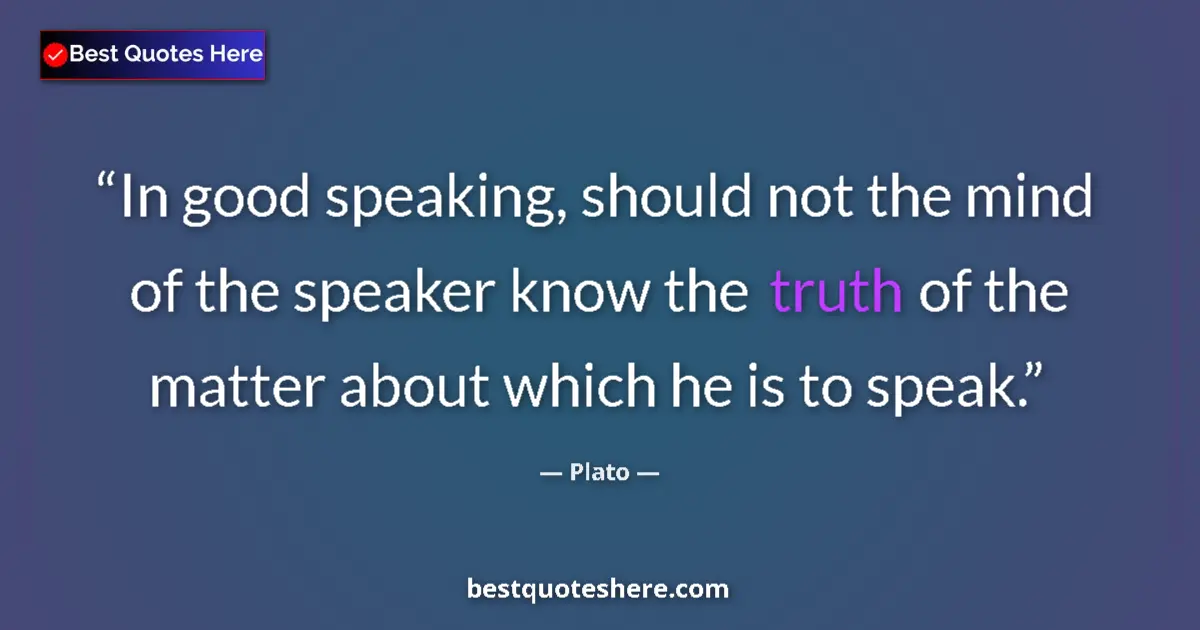 Quote by Plato: In good speaking, should not the mind of the speaker know the truth of the matter about which he is ...