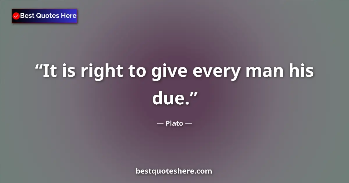 Plato quote: "It is right to give every man his due."