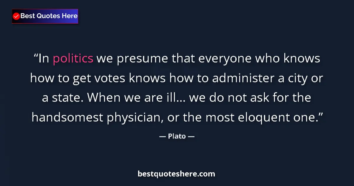 Quote by Plato: In politics we presume that everyone who knows how to get votes knows how to administer a city or a ...