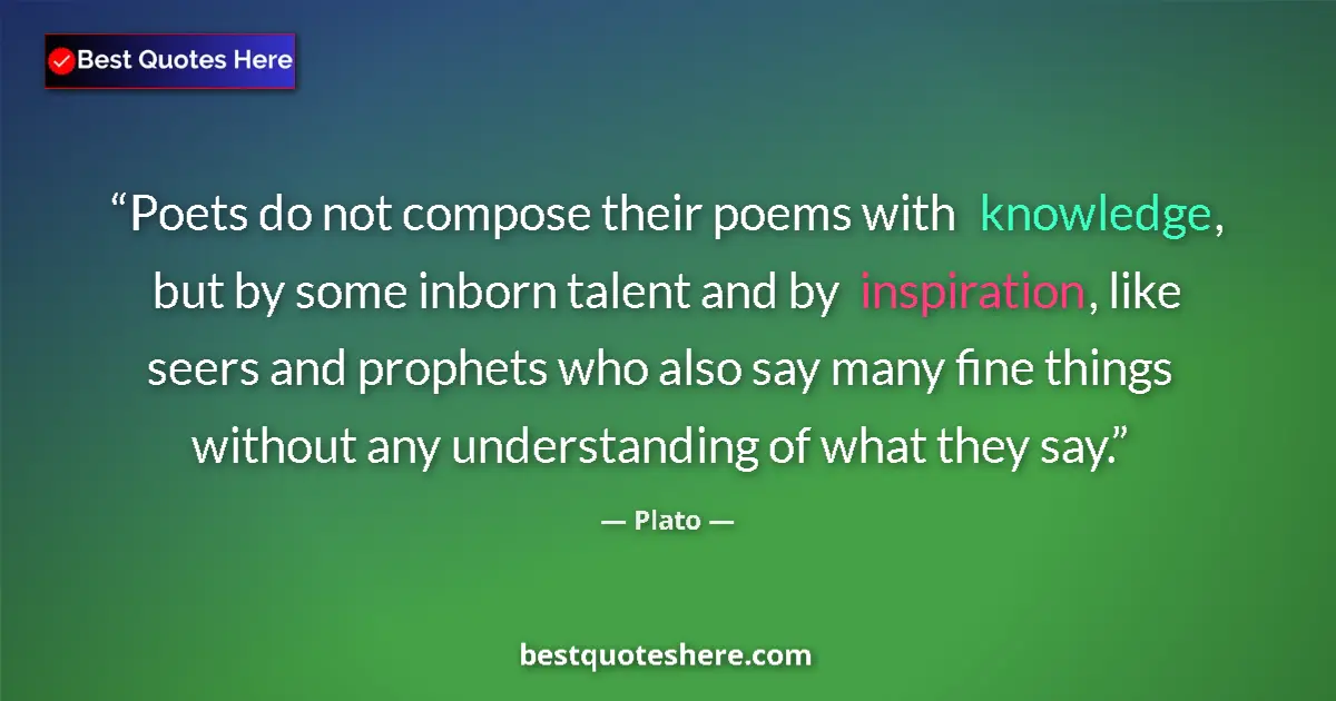 Quote by Plato: Poets do not compose their poems with knowledge, b