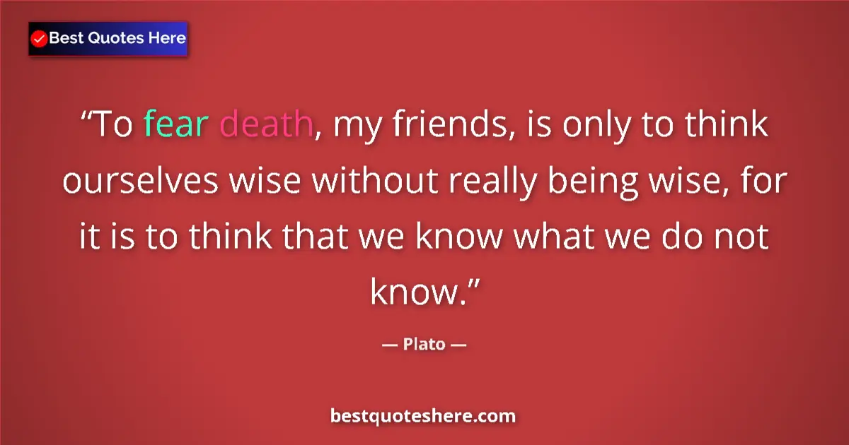 Plato quote: "To fear death, my friends, is only to think ourselves wise..."