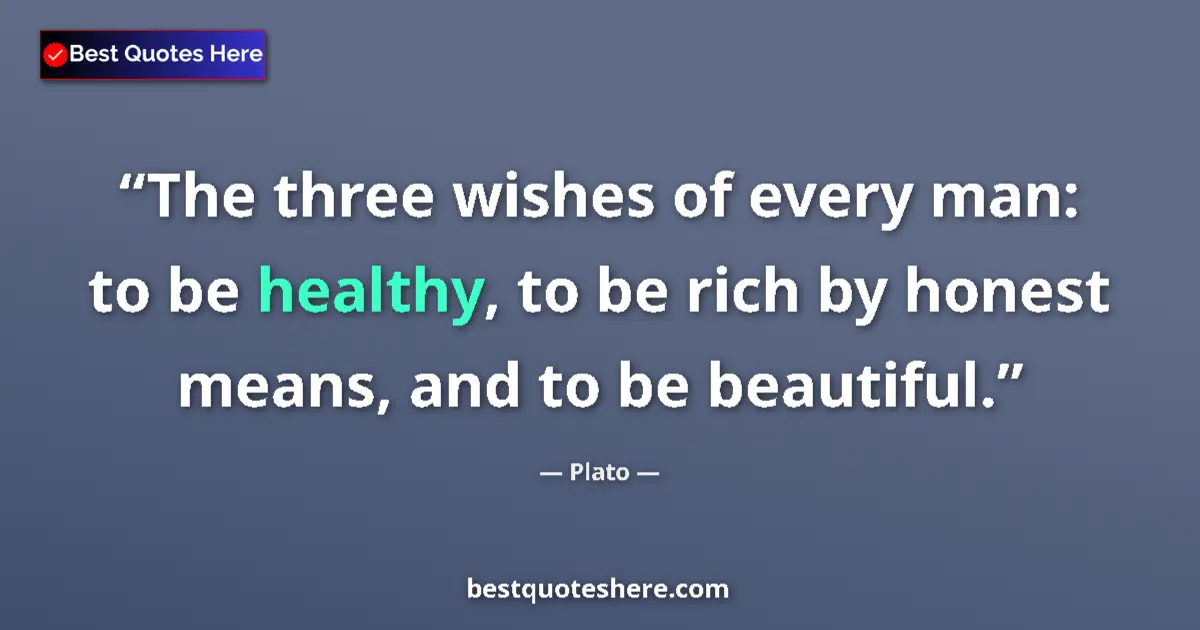 Quote by Plato: The three wishes of every man: to be healthy, to be rich by honest means, and to be beautiful....