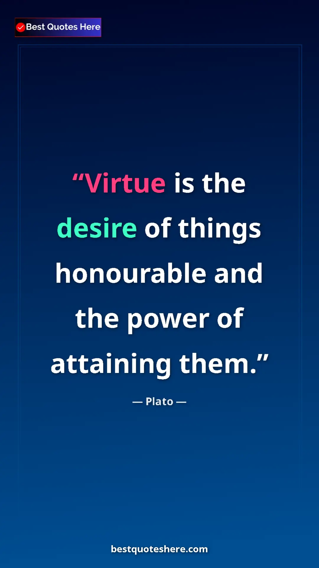 Pinterest quote poster by Plato: "Virtue is the desire of things honourable and the power of..."