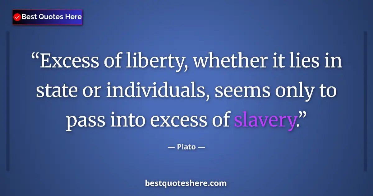Quote by Plato: Excess of liberty, whether it lies in state or individuals, seems only to pass into excess of slaver...