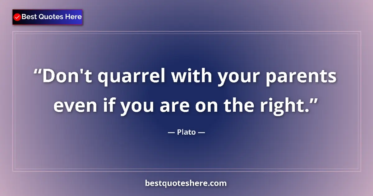 Plato quote: "Don't quarrel with your parents even if you are on the..."