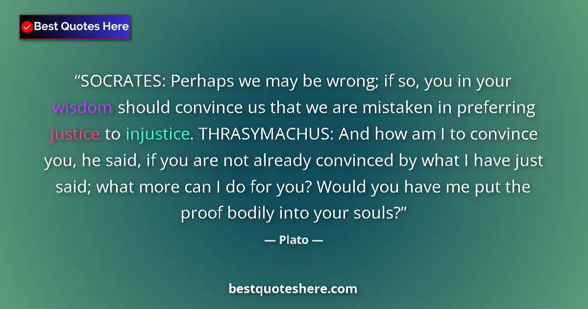 Quote by Plato: SOCRATES: Perhaps we may be wrong; if so, you in your wisdom should convince us that we are mistaken...
