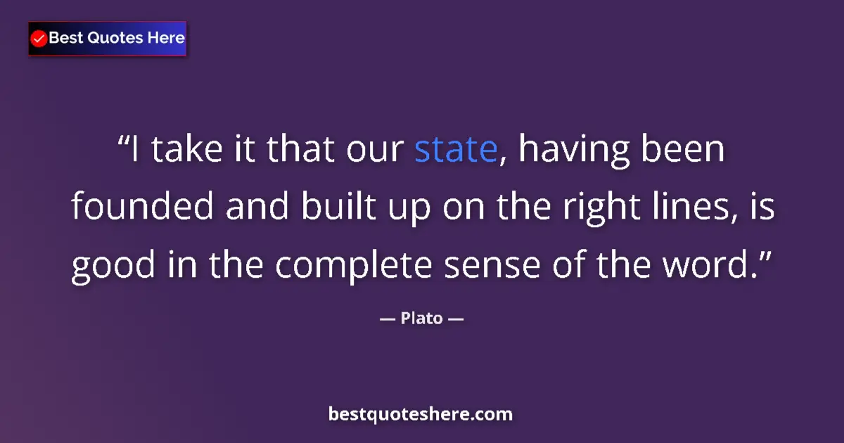 Quote by Plato: I take it that our state, having been founded and built up on the right lines, is good in the comple...