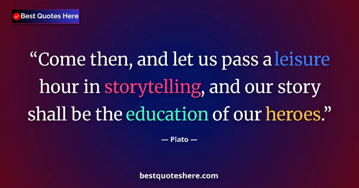 Quote by Plato: Come then, and let us pass a leisure hour in storytelling, and our story shall be the education of o...