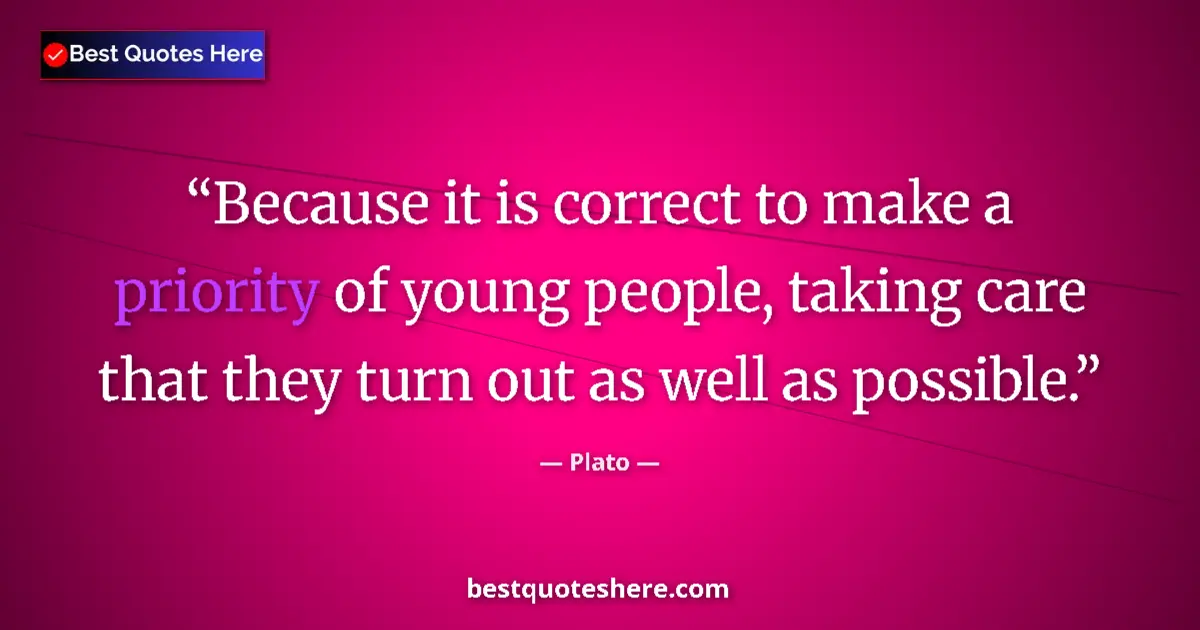 Quote by Plato: Because it is correct to make a priority of young people, taking care that they turn out as well as ...