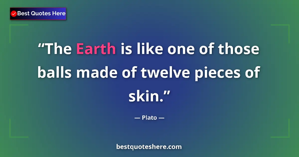 Quote by Plato: The Earth is like one of those balls made of twelve pieces of skin....
