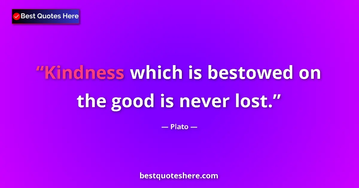 Quote by Plato: Kindness which is bestowed on the good is never lost....