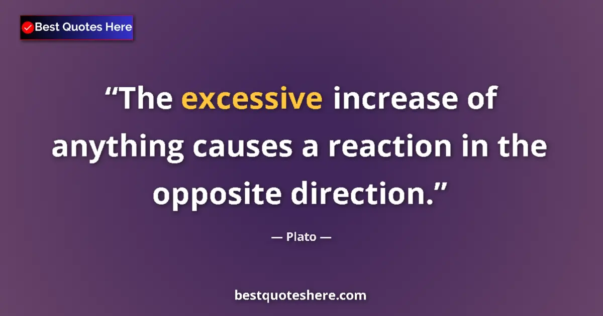 Quote by Plato: The excessive increase of anything causes a reaction in the opposite direction....
