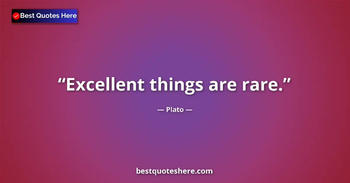 Quote by Plato: Excellent things are rare....
