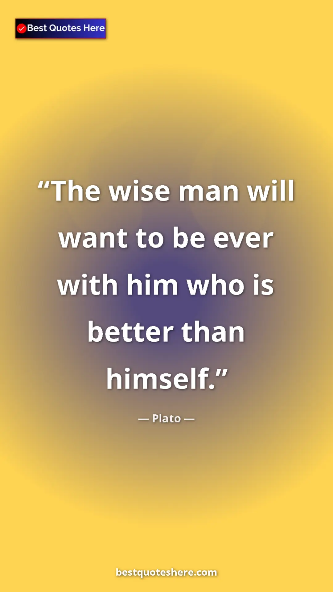 Pinterest quote poster by Plato: "The wise man will want to be ever with him who is better..."
