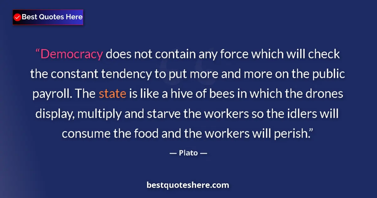 Quote by Plato: Democracy does not contain any force which will check the constant tendency to put more and more on ...