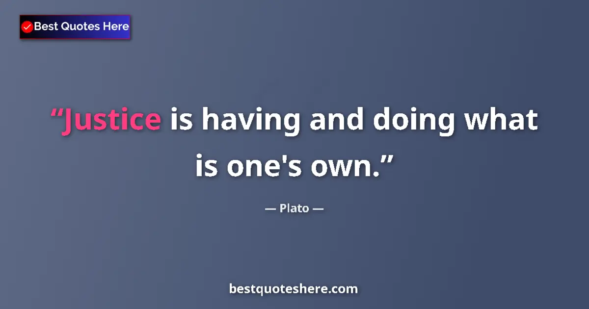 Quote by Plato: Justice is having and doing what is one's own.