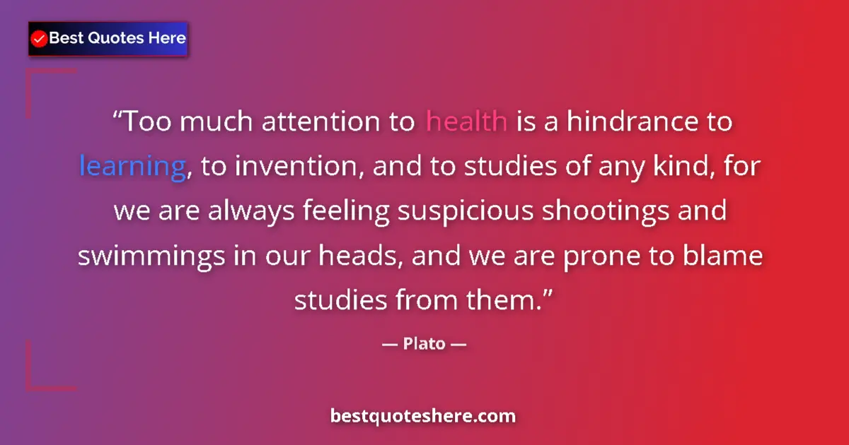 Quote by Plato: Too much attention to health is a hindrance to learning, to invention, and to studies of any kind, f...