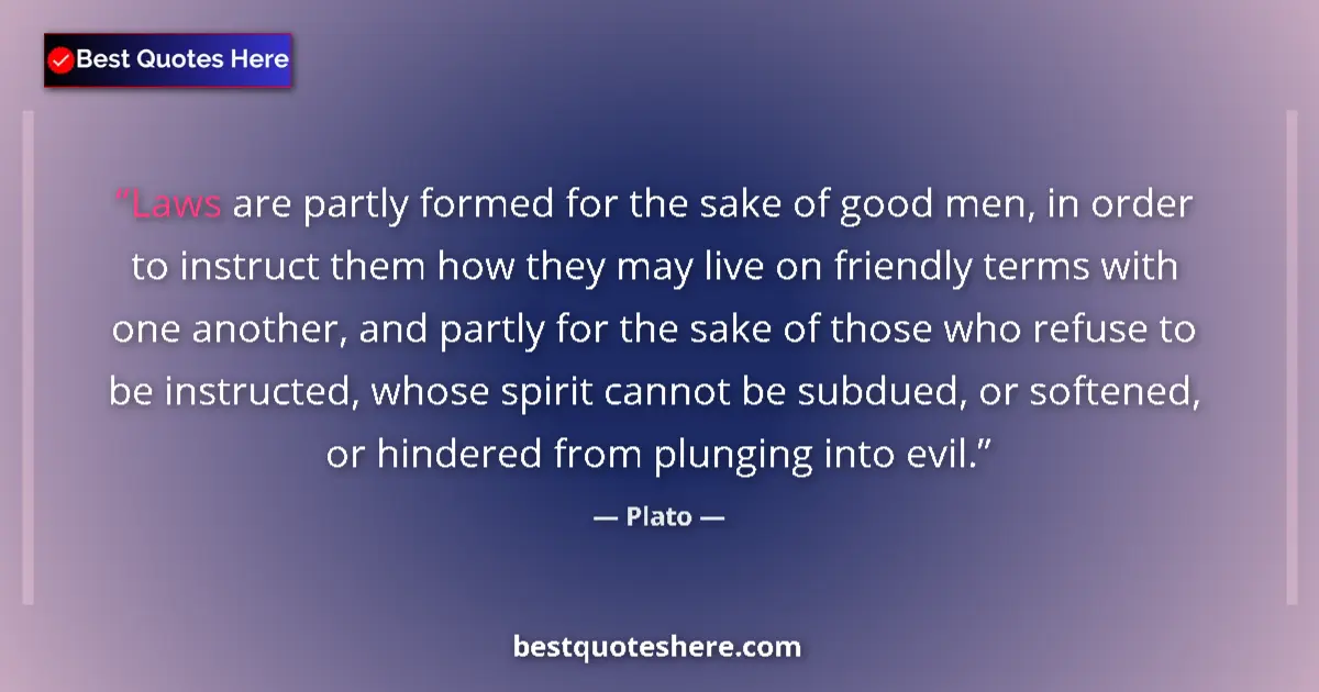 Quote by Plato: Laws are partly formed for the sake of good men, in order to instruct them how they may live on frie...