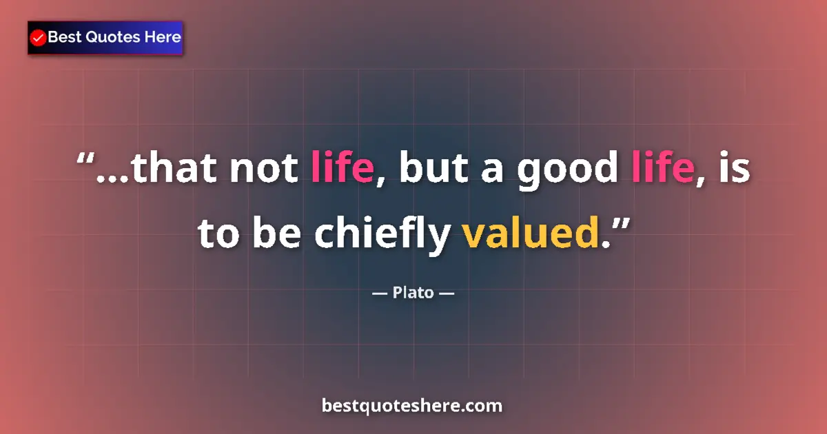 Quote by Plato: ...that not life, but a good life, is to be chiefl