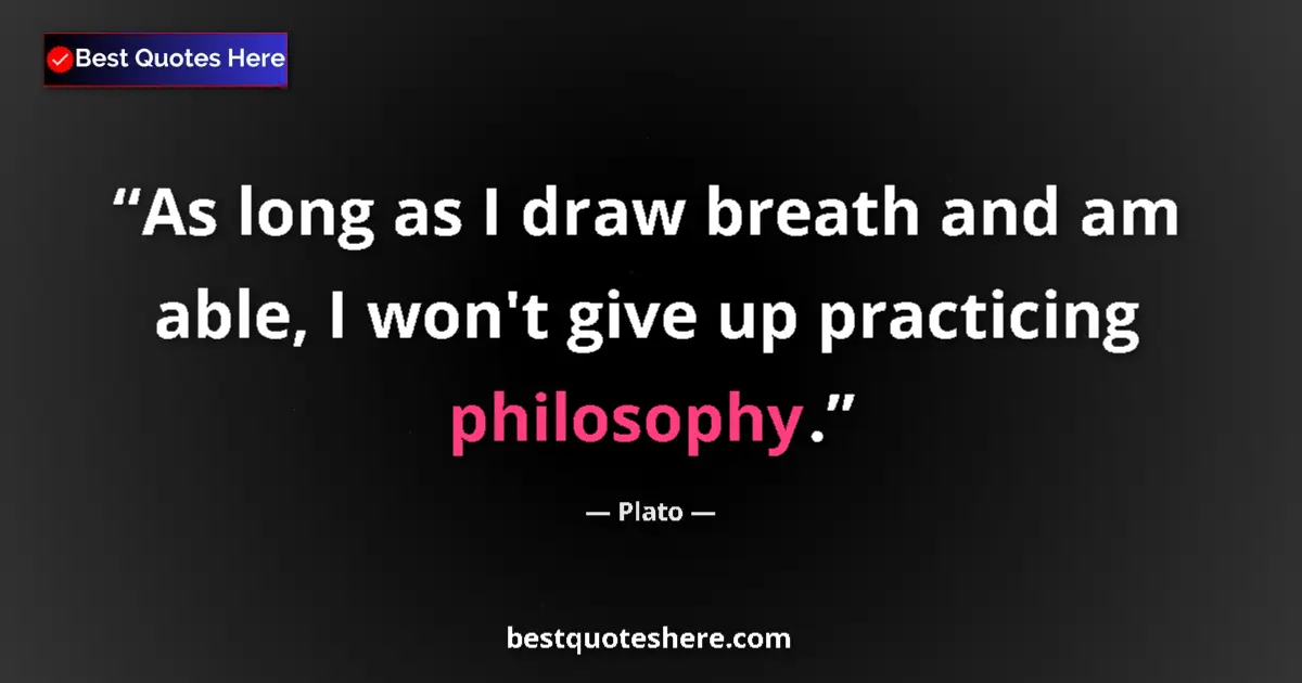 Quote by Plato: As long as I draw breath and am able, I won't give up practicing philosophy....