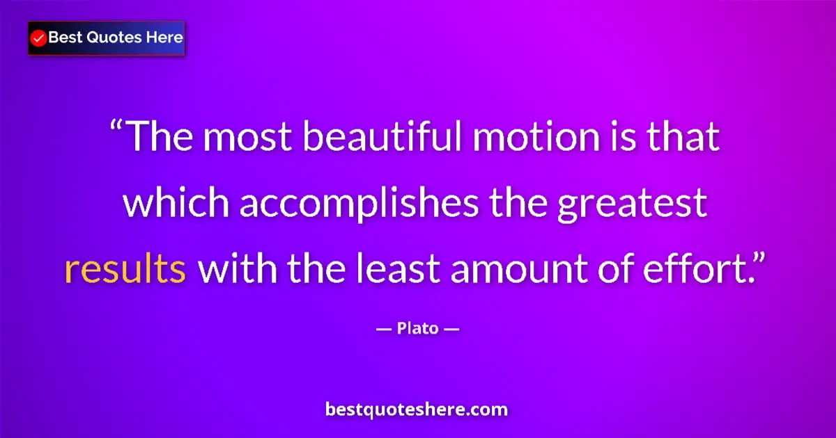 Quote by Plato: The most beautiful motion is that which accomplishes the greatest results with the least amount of e...