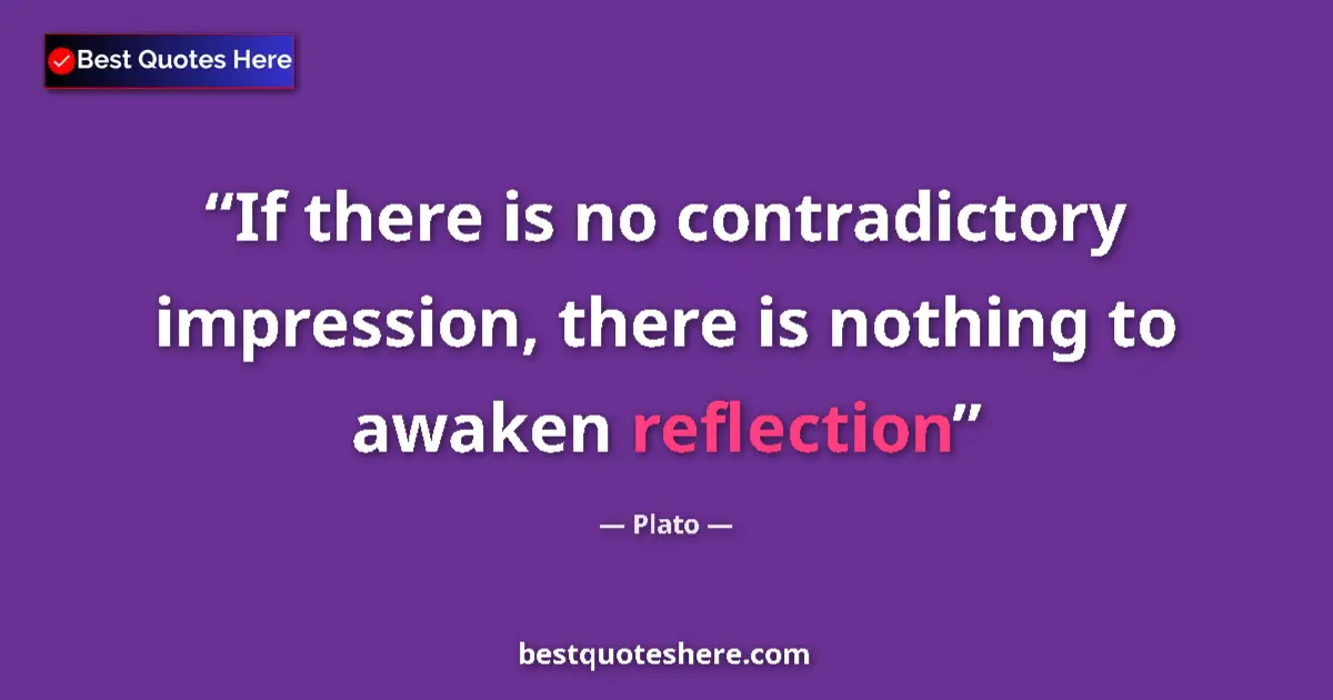 Quote by Plato: If there is no contradictory impression, there is nothing to awaken reflection...