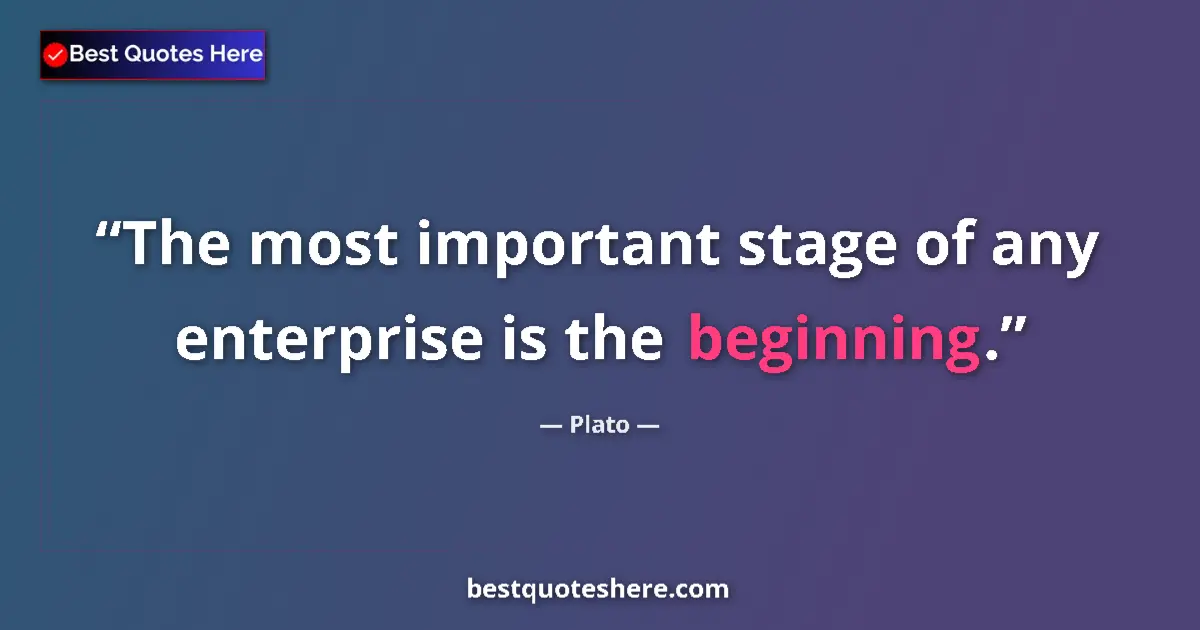 Quote by Plato: The most important stage of any enterprise is the beginning....
