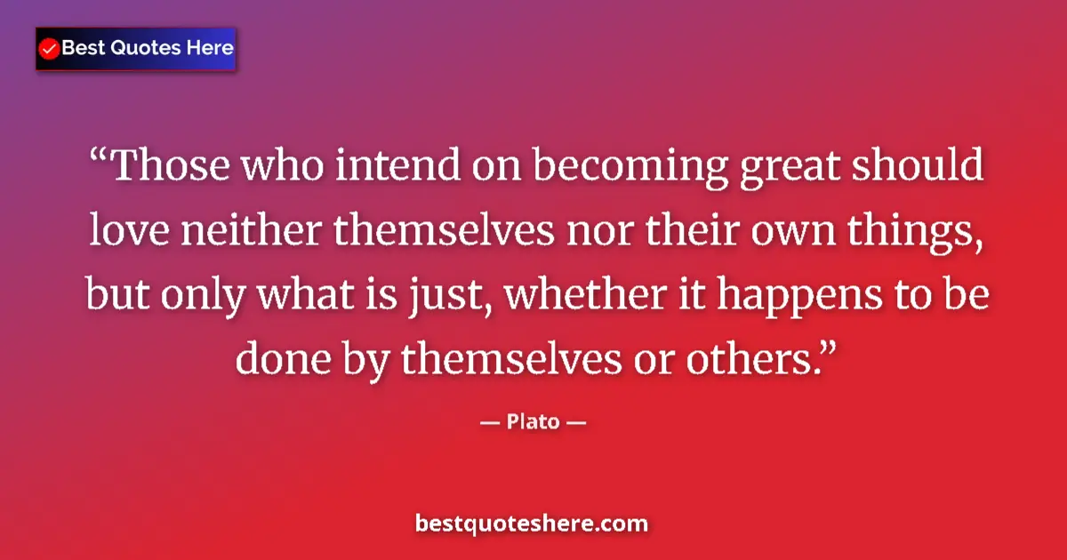 Quote by Plato: Those who intend on becoming great should love neither themselves nor their own things, but only wha...