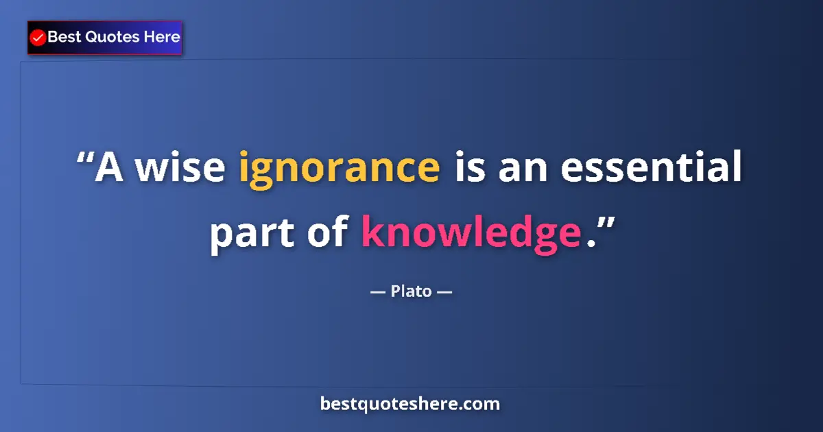 Quote by Plato: A wise ignorance is an essential part of knowledge
