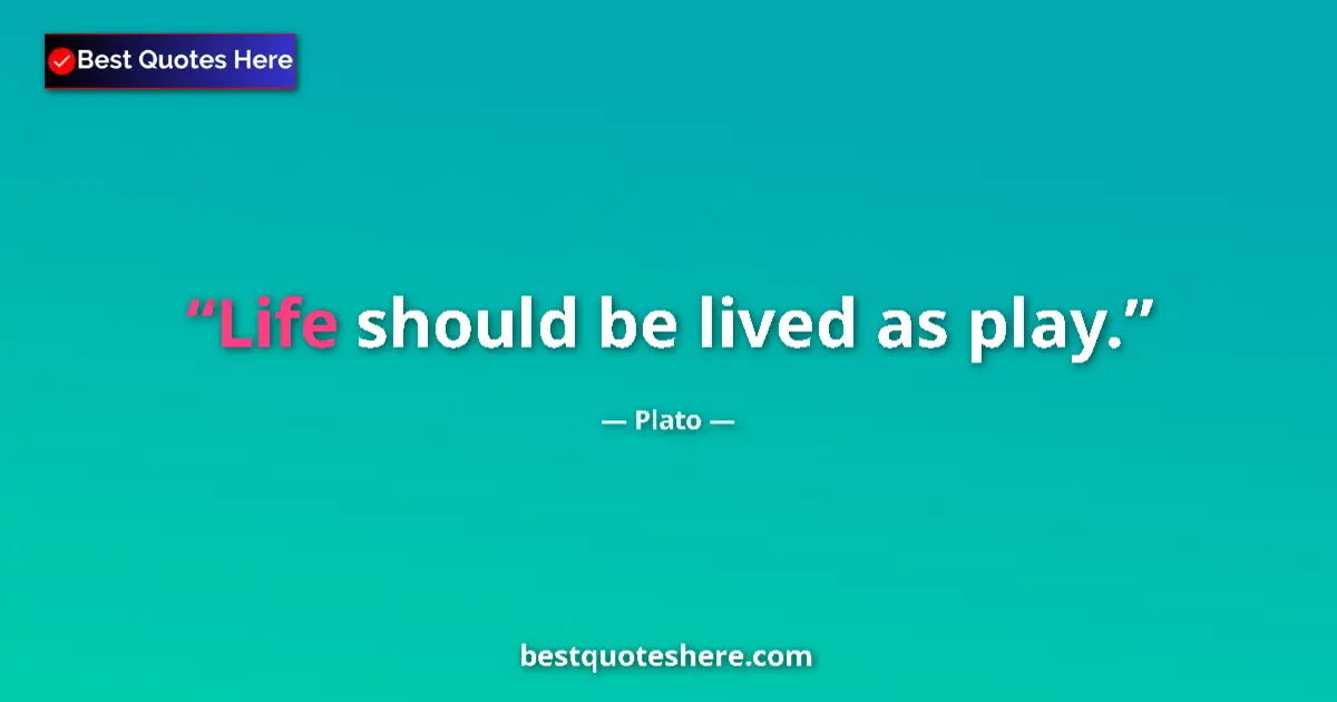 Plato quote: "Life should be lived as play."
