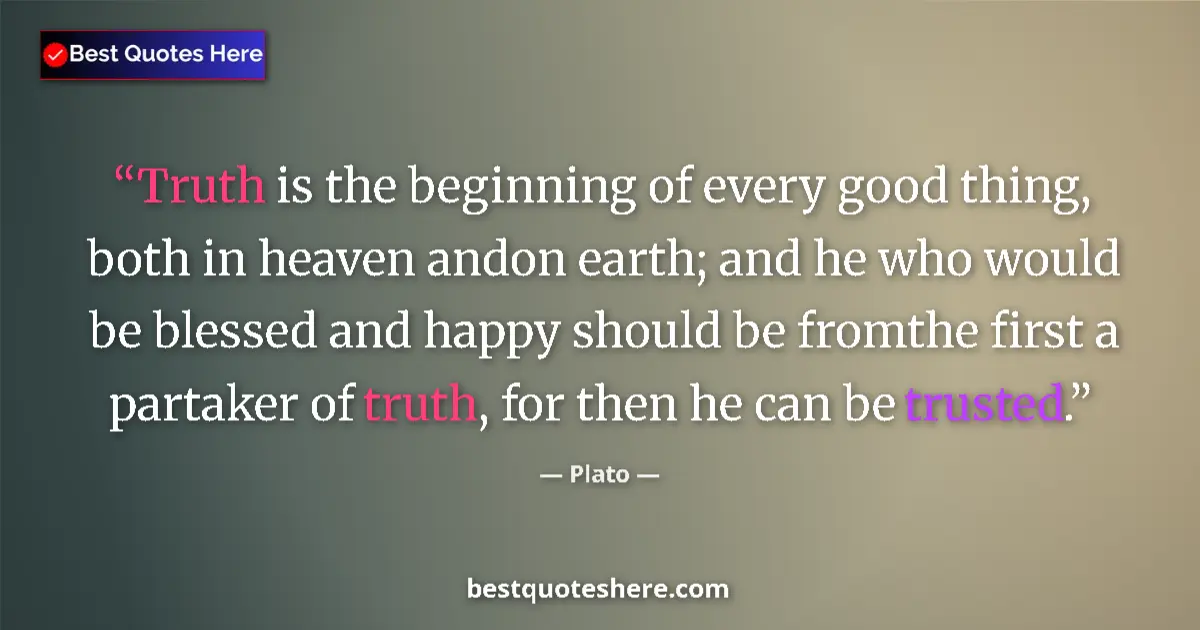 Quote by Plato: Truth is the beginning of every good thing, both in heaven andon earth; and he who would be blessed ...