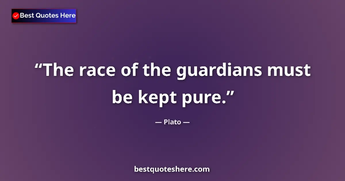 Quote by Plato: The race of the guardians must be kept pure....