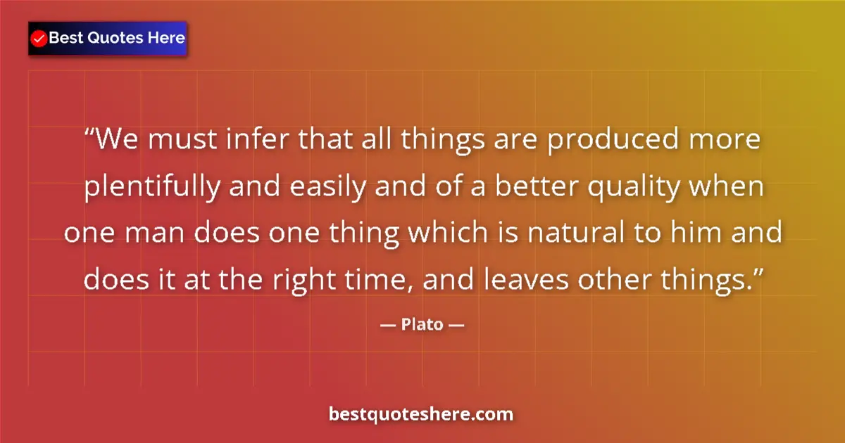 Quote by Plato: We must infer that all things are produced more plentifully and easily and of a better quality when ...