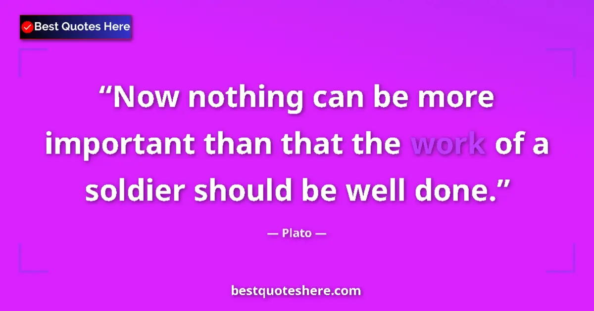 Image for the quote by Plato: Now nothing can be more important than that the work of a soldier should be well done....
