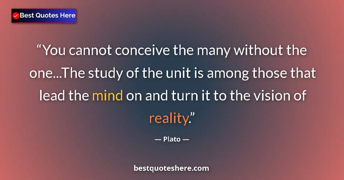 Quote by Plato: You cannot conceive the many without the one...The study of the unit is among those that lead the mi...