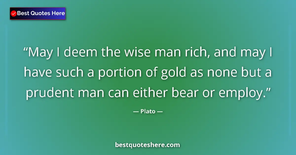 Quote by Plato: May I deem the wise man rich, and may I have such a portion of gold as none but a prudent man can ei...