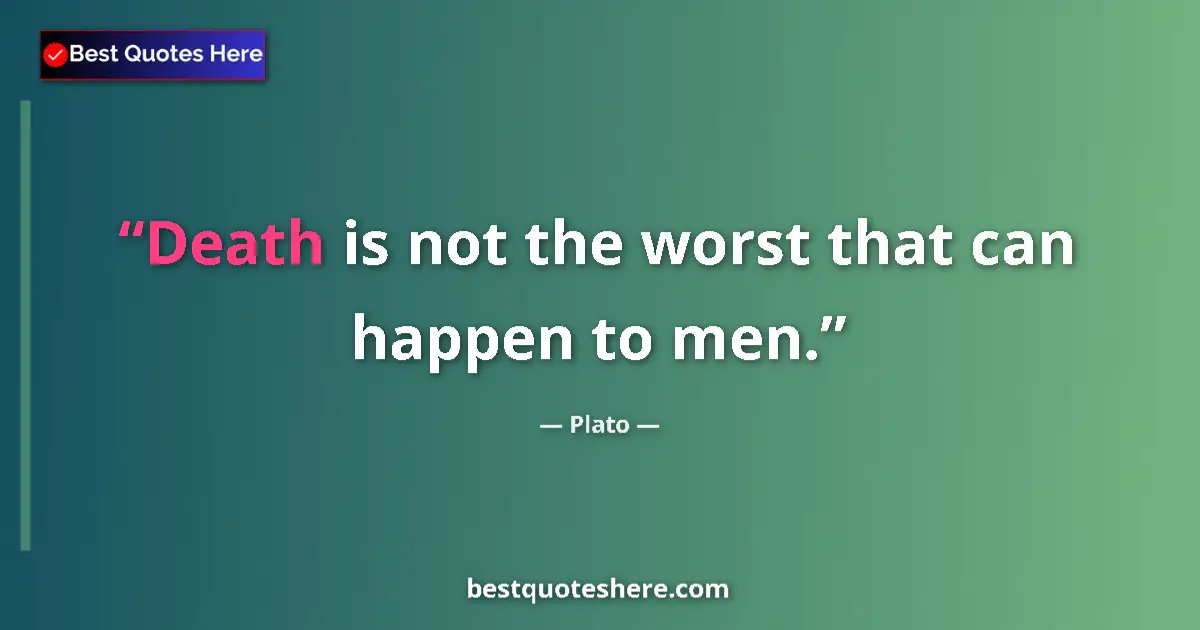 Quote by Plato: Death is not the worst that can happen to men.