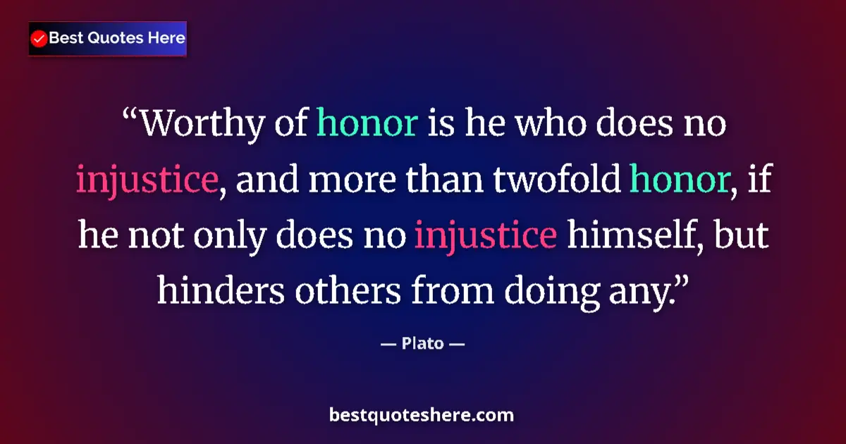 Quote by Plato: Worthy of honor is he who does no injustice, and m