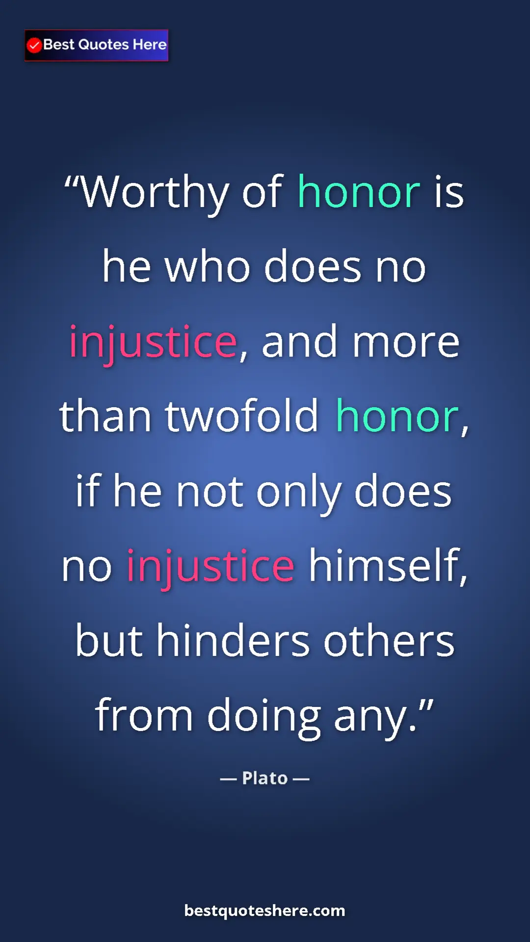 Pinterest quote poster by Plato: "Worthy of honor is he who does no injustice, and more than..."