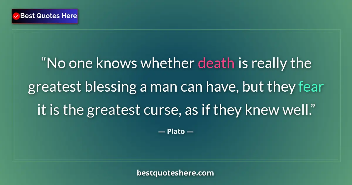 Quote by Plato: No one knows whether death is really the greatest blessing a man can have, but they fear it is the g...