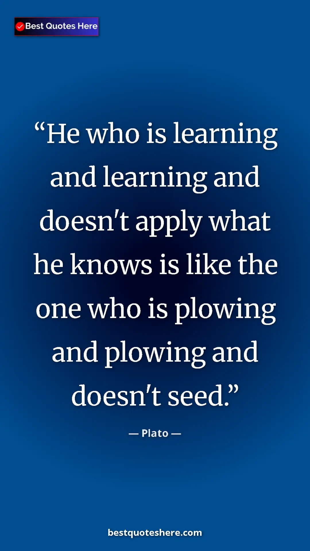 Pinterest quote poster by Plato: "He who is learning and learning and doesn't apply what he..."