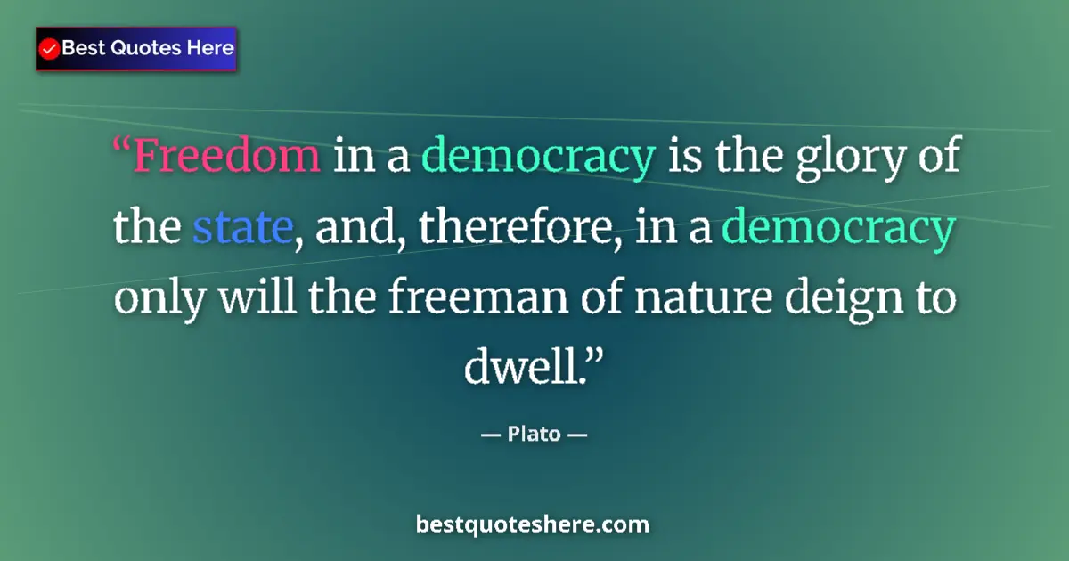 Quote by Plato: Freedom in a democracy is the glory of the state, and, therefore, in a democracy only will the freem...