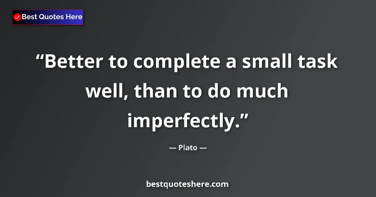 Plato quote: "Better to complete a small task well, than to do much..."