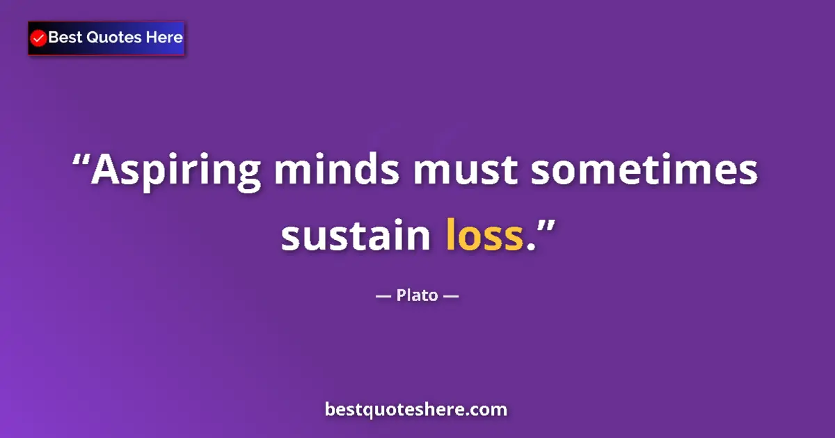Quote by Plato: Aspiring minds must sometimes sustain loss....