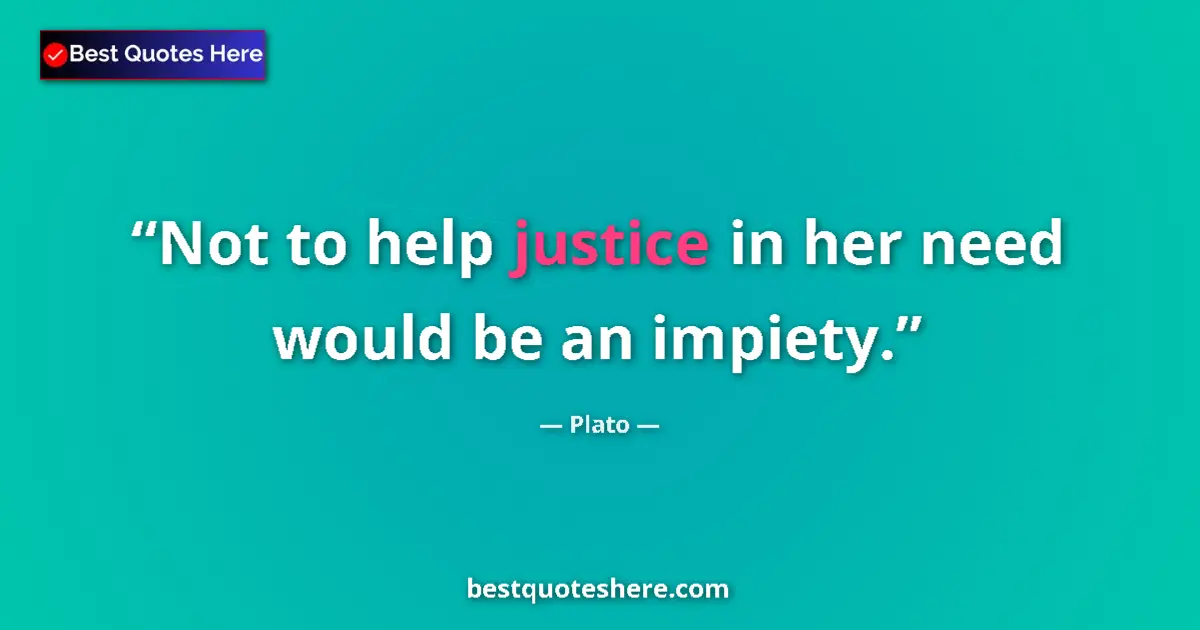 Image for the quote by Plato: Not to help justice in her need would be an impiety....