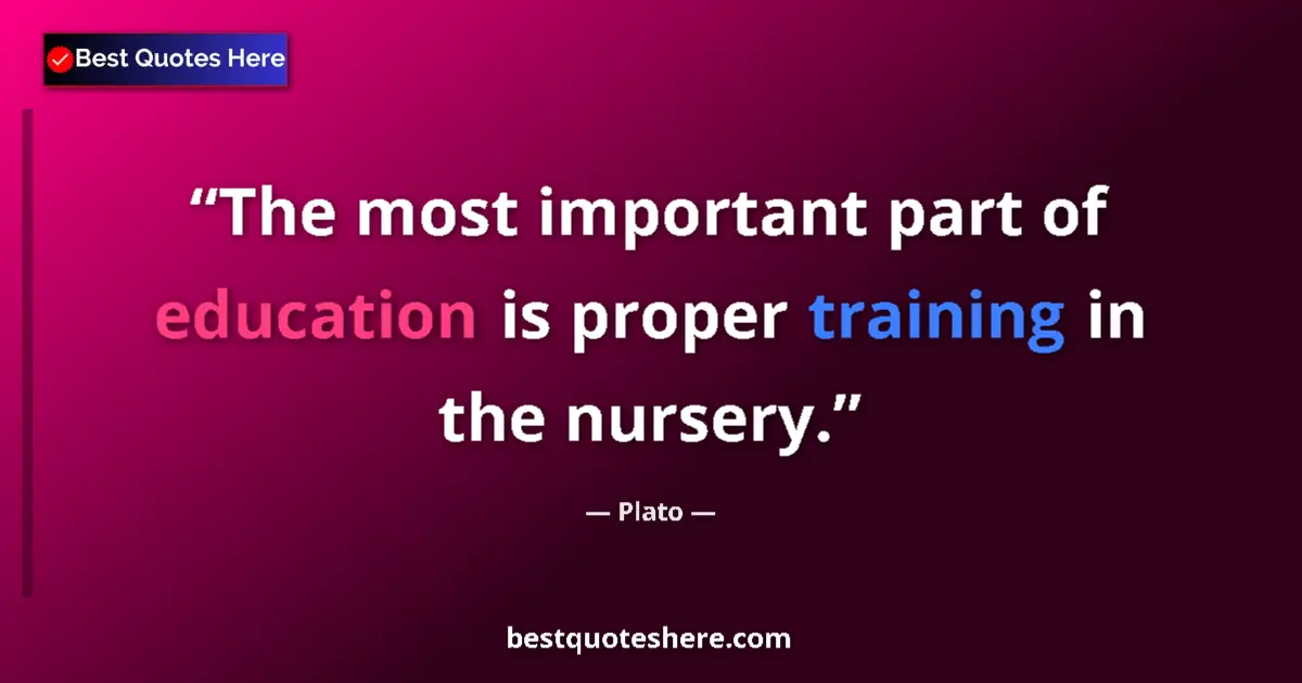 Quote by Plato: The most important part of education is proper training in the nursery....